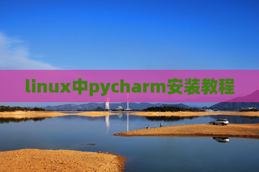 linux中pycharm安装教程 linux中pycharm安装教程